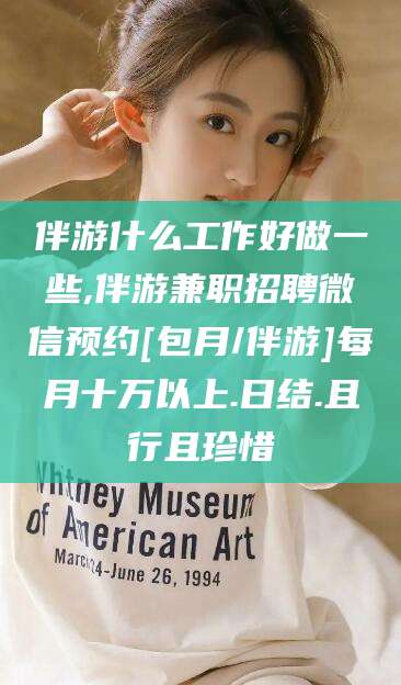 涟源伴游什么工作好做一些,伴游兼职招聘微信预约[包月/伴游]每月十万以上.日结.且行且珍惜