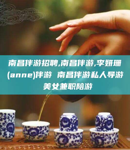 涟源南昌伴游招聘,南昌伴游,李妍珊(anne)伴游 南昌伴游私人导游 美女兼职陪游