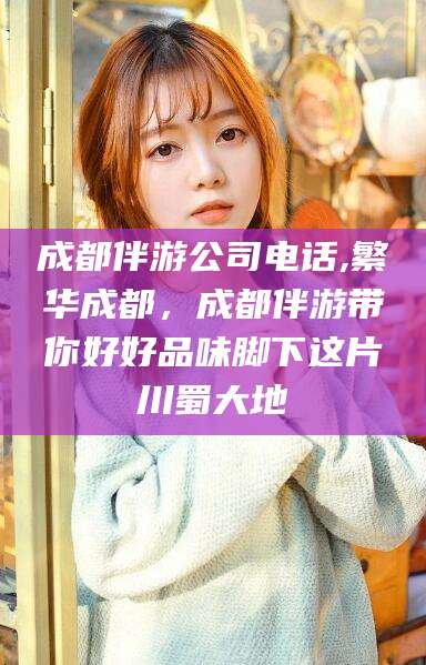 涟源成都伴游公司电话,繁华成都，成都伴游带你好好品味脚下这片川蜀大地